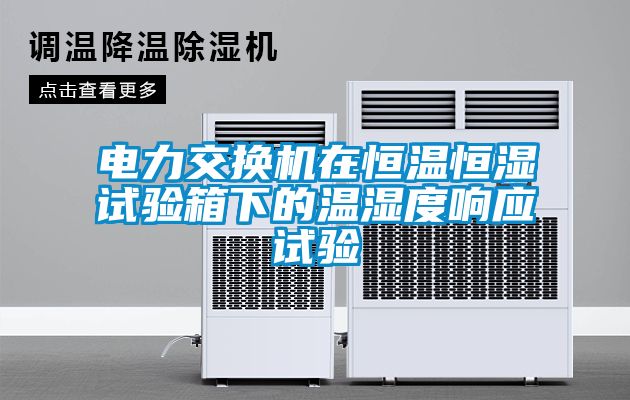 電力交換機(jī)在恒溫恒濕試驗箱下的溫濕度響應(yīng)試驗