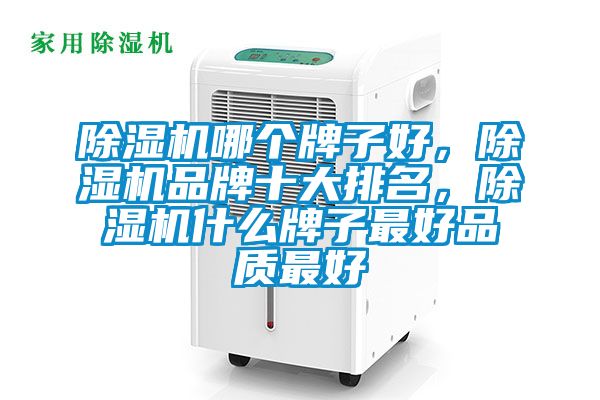 除濕機哪個牌子好，除濕機品牌十大排名，除濕機什么牌子最好品質(zhì)最好