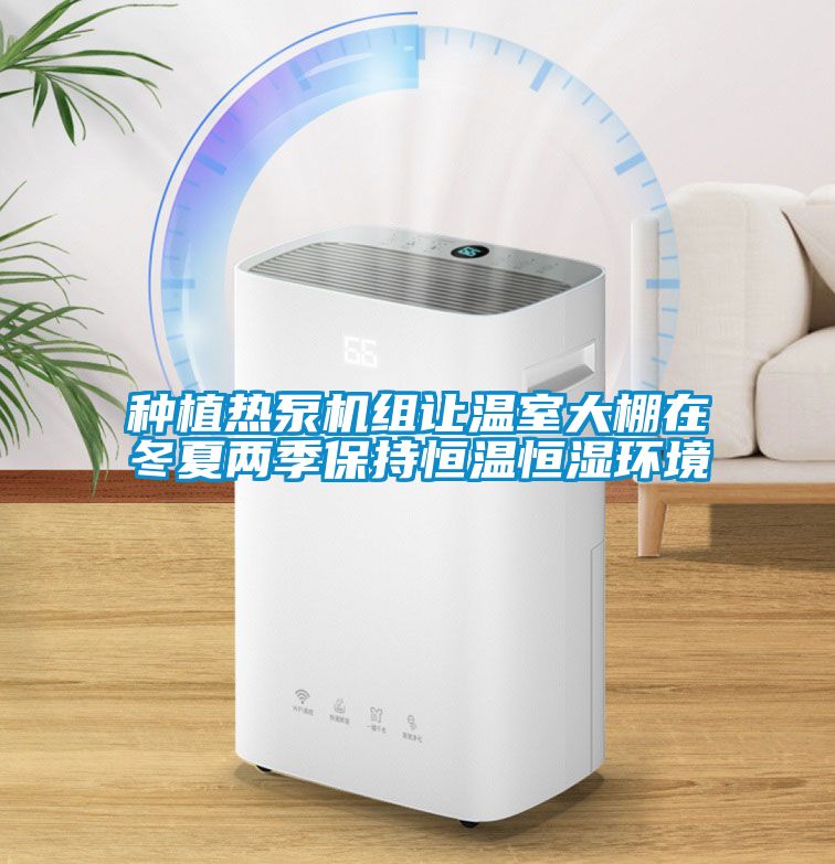 種植熱泵機組讓溫室大棚在冬夏兩季保持恒溫恒濕環(huán)境