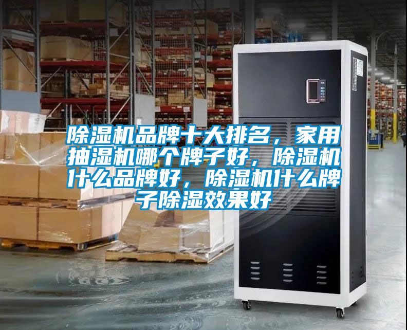 除濕機品牌十大排名，家用抽濕機哪個牌子好，除濕機什么品牌好，除濕機什么牌子除濕效果好