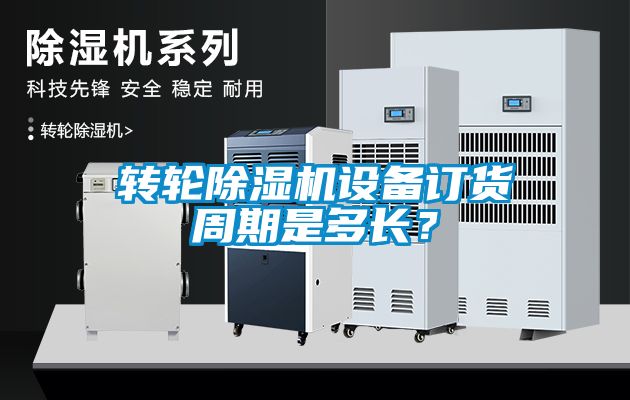 轉輪除濕機設備訂貨周期是多長？