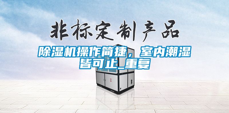 除濕機操作簡捷，室內(nèi)潮濕皆可止_重復