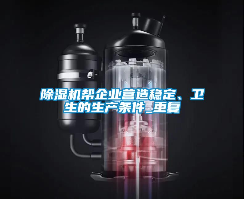 除濕機幫企業(yè)營造穩(wěn)定、衛(wèi)生的生產(chǎn)條件_重復(fù)