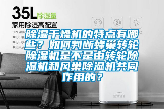 除濕干燥機的特點有哪些？如何判斷蜂巢轉輪除濕機是不是由轉輪除濕機和風巢除濕機共同作用的？