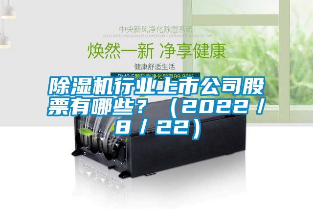 除濕機(jī)行業(yè)上市公司股票有哪些？（2022／8／22）