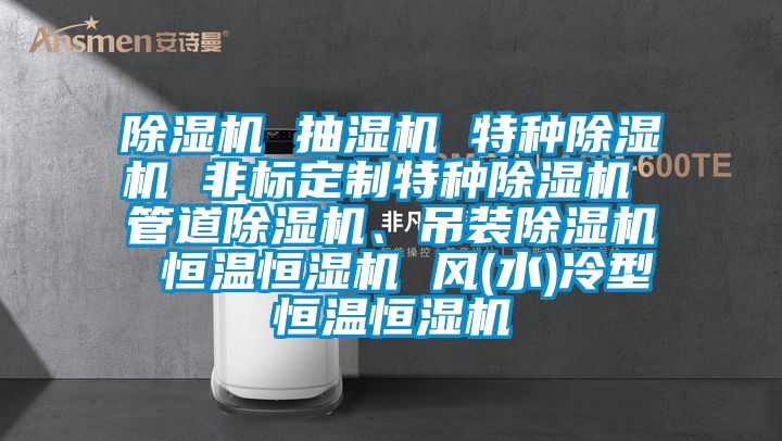 除濕機 抽濕機 特種除濕機 非標(biāo)定制特種除濕機 管道除濕機、吊裝除濕機 恒溫恒濕機 風(fēng)(水)冷型恒溫恒濕機