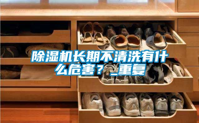 除濕機長期不清洗有什么危害？_重復(fù)