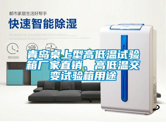 青島桌上型高低溫試驗箱廠家直銷、高低溫交變試驗箱用途