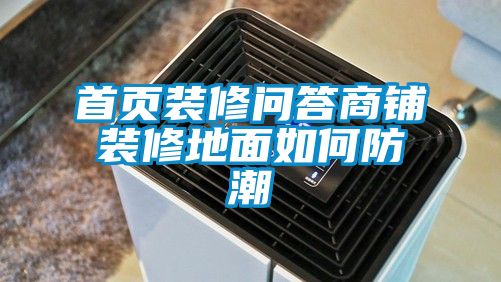 首頁(yè)裝修問答商鋪裝修地面如何防潮