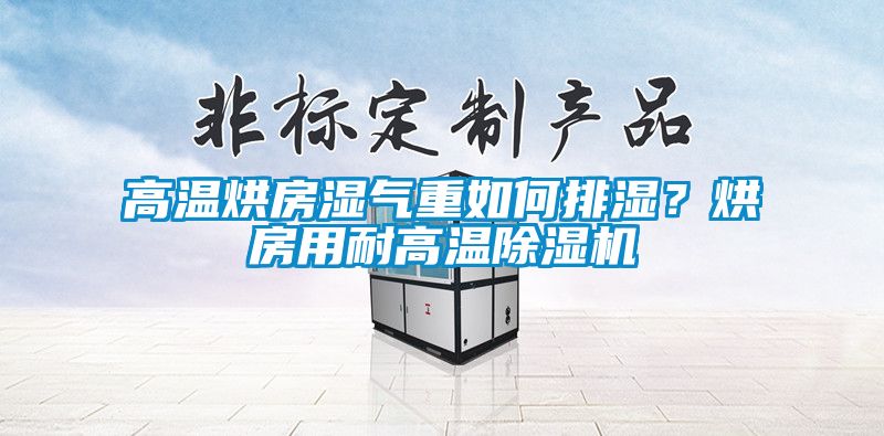 高溫烘房濕氣重如何排濕？烘房用耐高溫除濕機(jī)