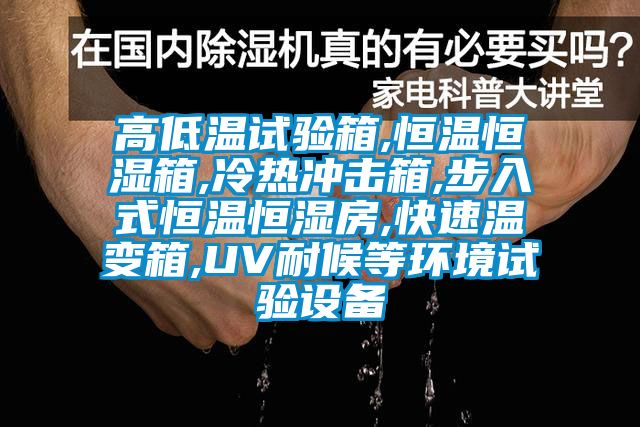 高低溫試驗箱,恒溫恒濕箱,冷熱沖擊箱,步入式恒溫恒濕房,快速溫變箱,UV耐候等環(huán)境試驗設(shè)備