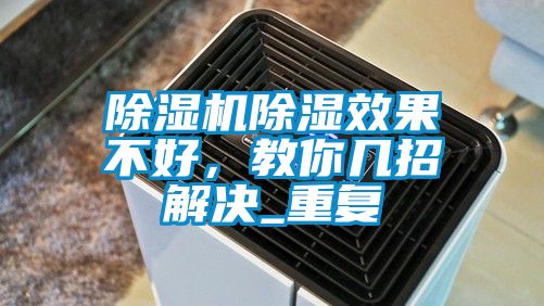 除濕機除濕效果不好，教你幾招解決_重復(fù)