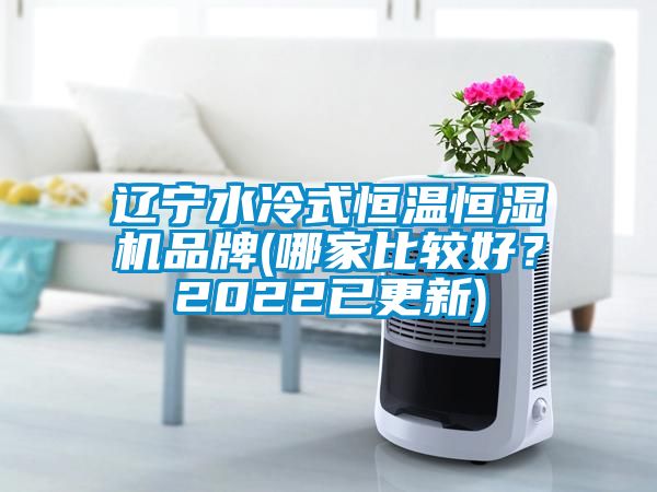 遼寧水冷式恒溫恒濕機(jī)品牌(哪家比較好？2022已更新)